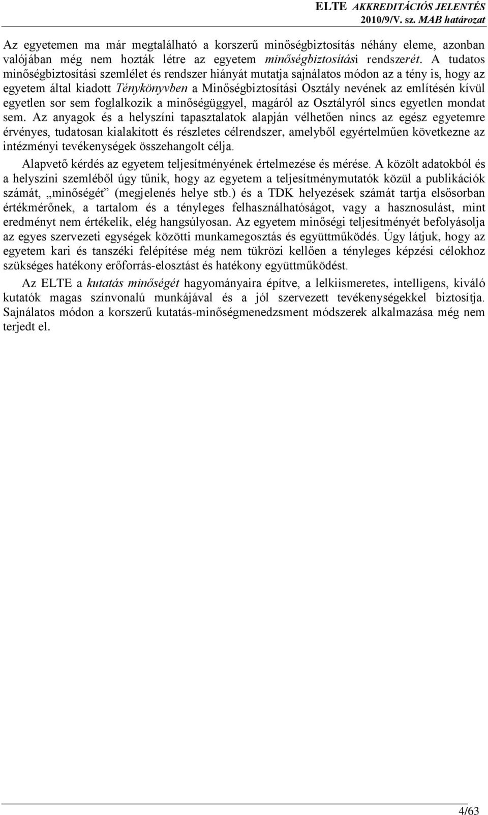 A tudatos minőségbiztosítási szemlélet és rendszer hiányát mutatja sajnálatos módon az a tény is, hogy az egyetem által kiadott Ténykönyvben a Minőségbiztosítási Osztály nevének az említésén kívül