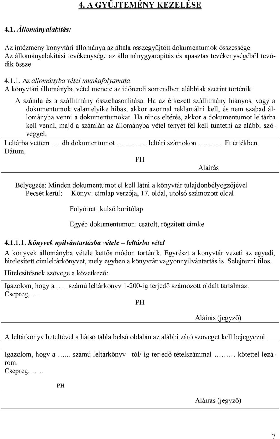 1. Az állományba vétel munkafolyamata A könyvtári állományba vétel menete az időrendi sorrendben alábbiak szerint történik: A számla és a szállítmány összehasonlítása.