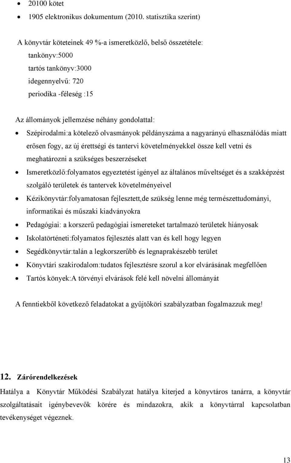 gondolattal: Szépirodalmi:a kötelező olvasmányok példányszáma a nagyarányú elhasználódás miatt erősen fogy, az új érettségi és tantervi követelményekkel össze kell vetni és meghatározni a szükséges