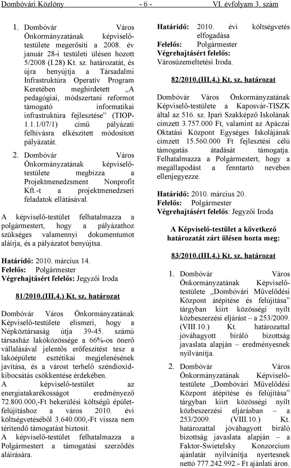 határozatát, és újra benyújtja a Társadalmi Infrastruktúra Operatív Program Keretében meghirdetett A pedagógiai, módszertani reformot támogató informatikai infrastruktúra fejlesztése (TIOP- 1.