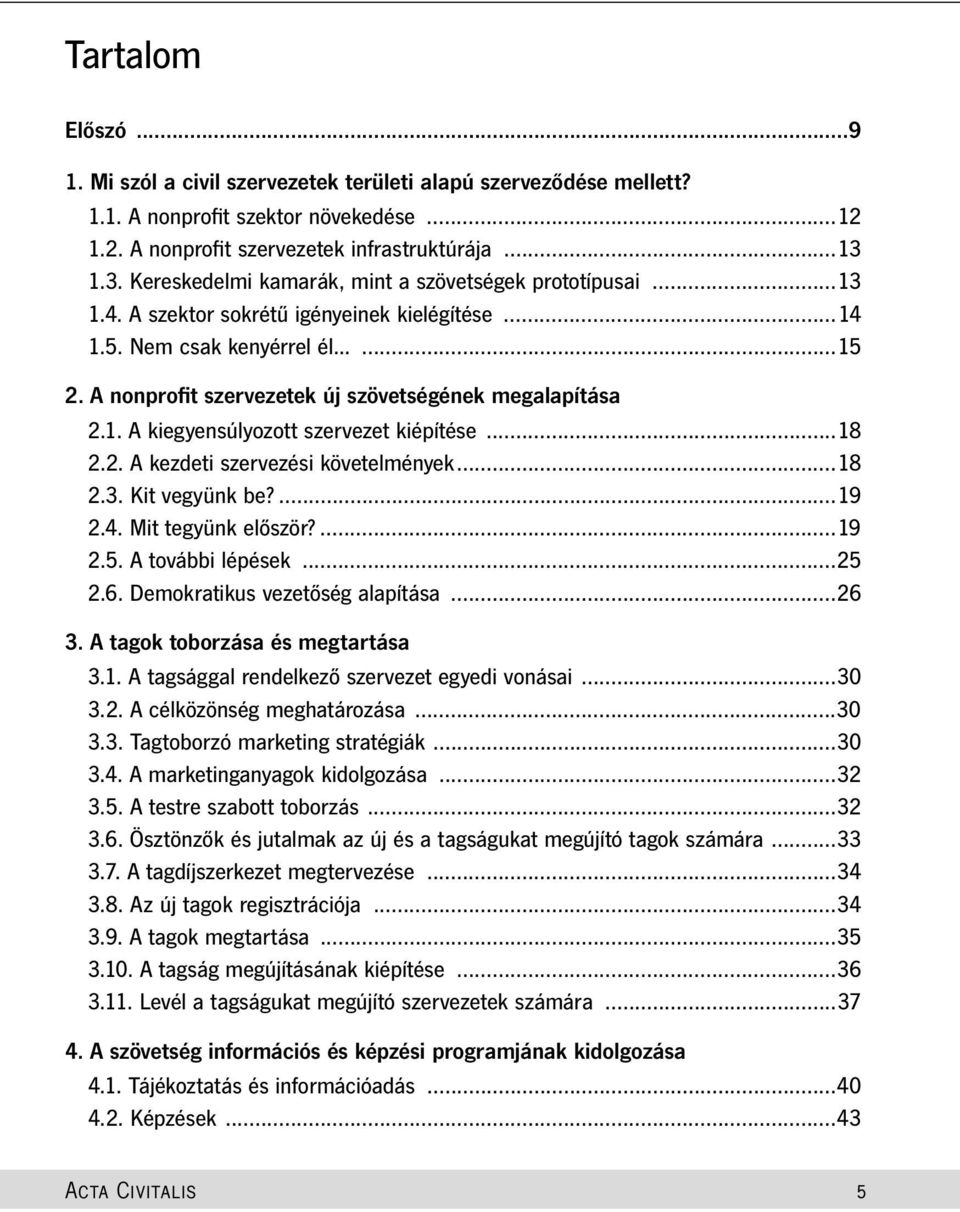 A nonprofit szervezetek új szövetségének megalapítása 2.1. A kiegyensúlyozott szervezet kiépítése...18 2.2. A kezdeti szervezési követelmények...18 2.3. Kit vegyünk be?...19 2.4. Mit tegyünk először?