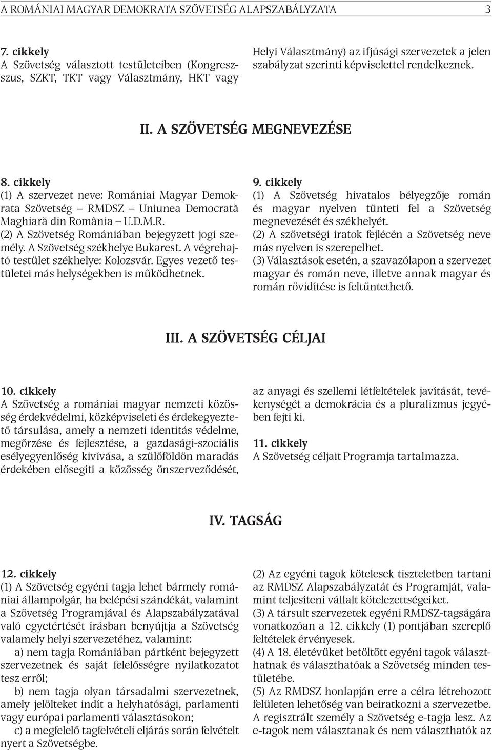 A SZÖVETSÉG MEGNEVEZÉSE 8. cikkely (1) A szervezet neve: Romániai Magyar Demokrata Szövetség RMDSZ Uniunea Democrată Maghiară din România U.D.M.R. (2) A Szövetség Romániában bejegyzett jogi személy.