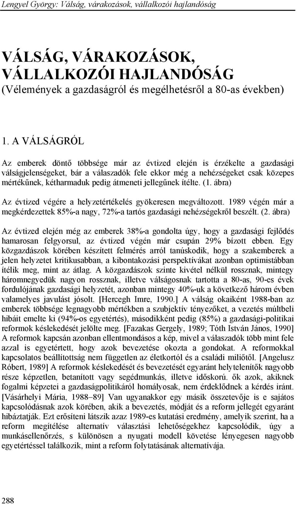 átmeneti jellegűnek ítélte. (1. ábra) Az évtized végére a helyzetértékelés gyökeresen megváltozott. 1989 végén már a megkérdezettek 85%-a nagy, 72%-a tartós gazdasági nehézségekről beszélt. (2.