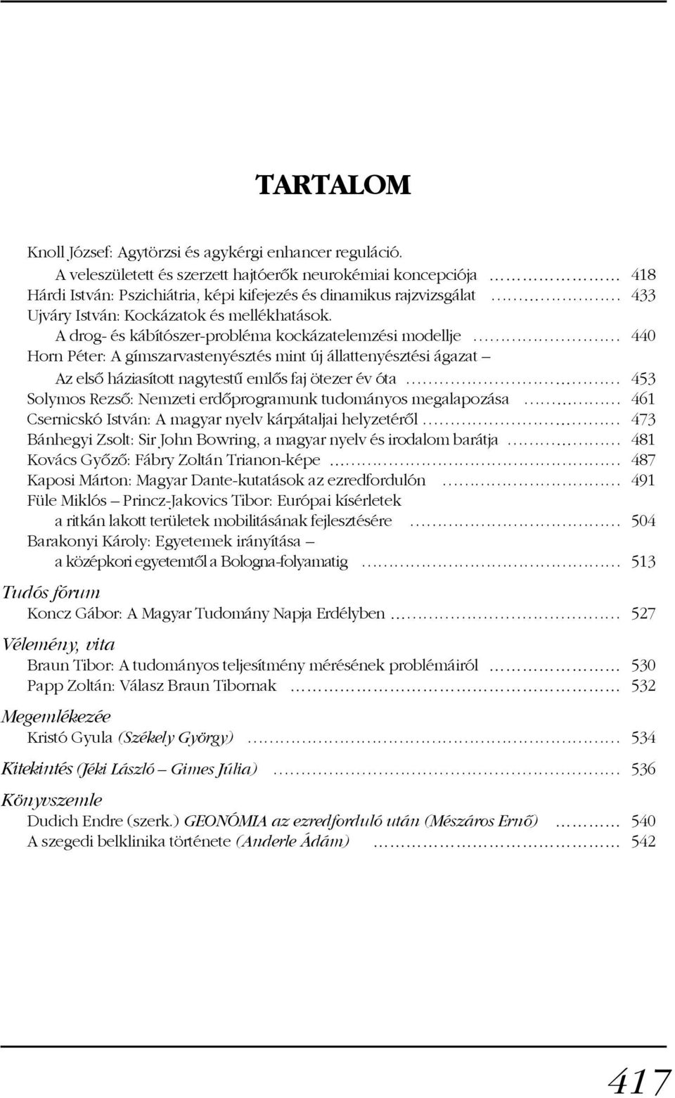 A drog- és kábítószer-probléma kockázatelemzési modellje 440 Horn Péter: A gímszarvastenyésztés mint új állattenyésztési ágazat Az elsõ háziasított nagytestû emlõs faj ötezer év óta 453 Solymos