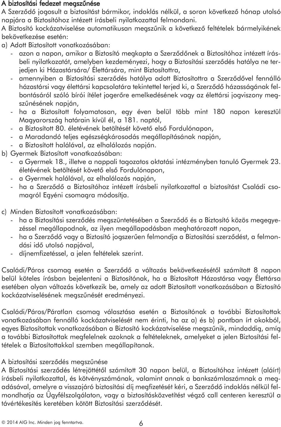 Szerződőnek a Biztosítóhoz intézett írásbeli nyilatkozatát, amelyben kezdeményezi, hogy a Biztosítási szerződés hatálya ne terjedjen ki Házastársára/ Élettársára, mint Biztosítottra, - amennyiben a