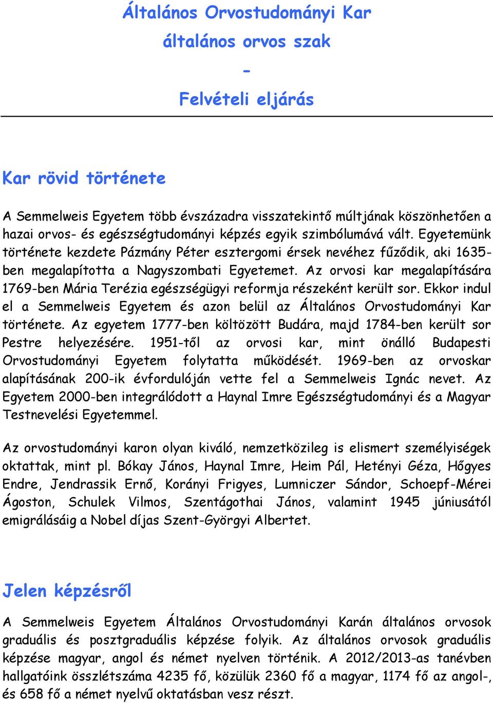 Az orvosi kar megalapítására 1769-ben Mária Terézia egészségügyi reformja részeként került sor. Ekkor indul el a Semmelweis Egyetem és azon belül az Általános Orvostudományi Kar története.