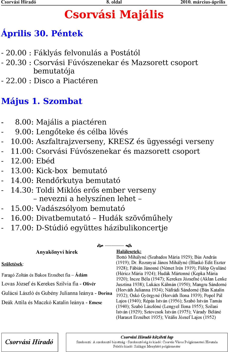 00: Rendőrkuty bemuttó 14.30: Toldi Miklós erős ember verseny nevezni helyszínen lehet - 15.00: Vdászsólyom bemuttó - 16.00: Divtbemuttó Hudák szövőműhely - 17.