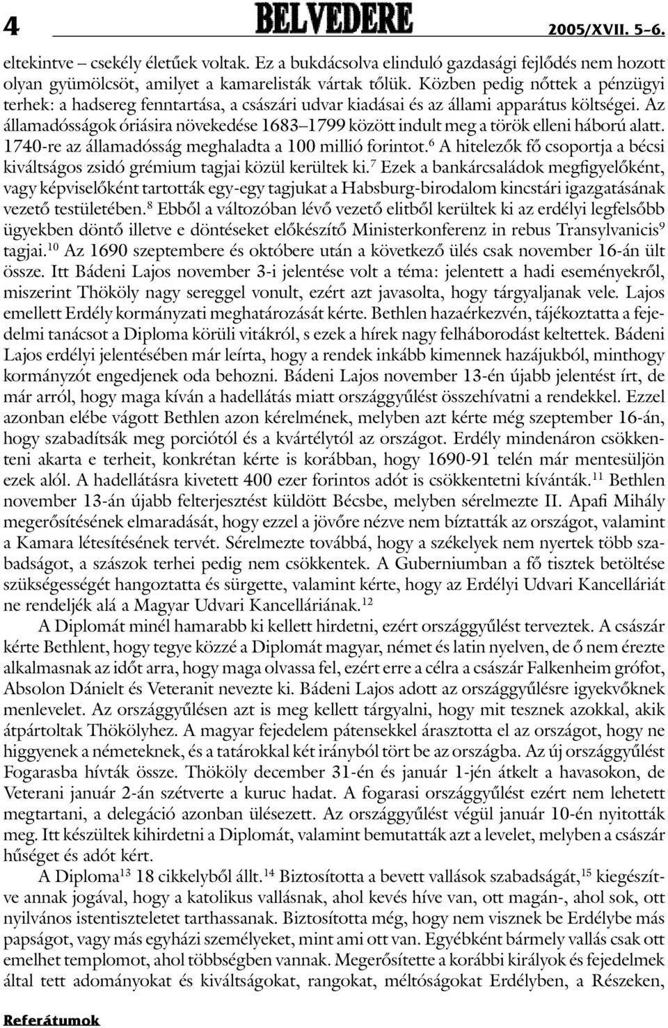 Az államadósságok óriásira növekedése 1683 1799 között indult meg a török elleni háború alatt. 1740-re az államadósság meghaladta a 100 millió forintot.