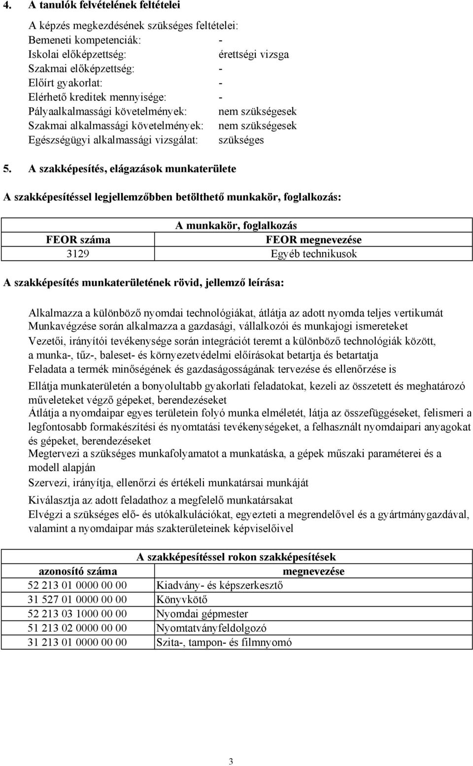 A szakképesítés, elágazások munkaterülete A szakképesítéssel legjellemzőbben betölthető munkakör, foglalkozás: A munkakör, foglalkozás FEOR száma FEOR megnevezése 3129 Egyéb technikusok A