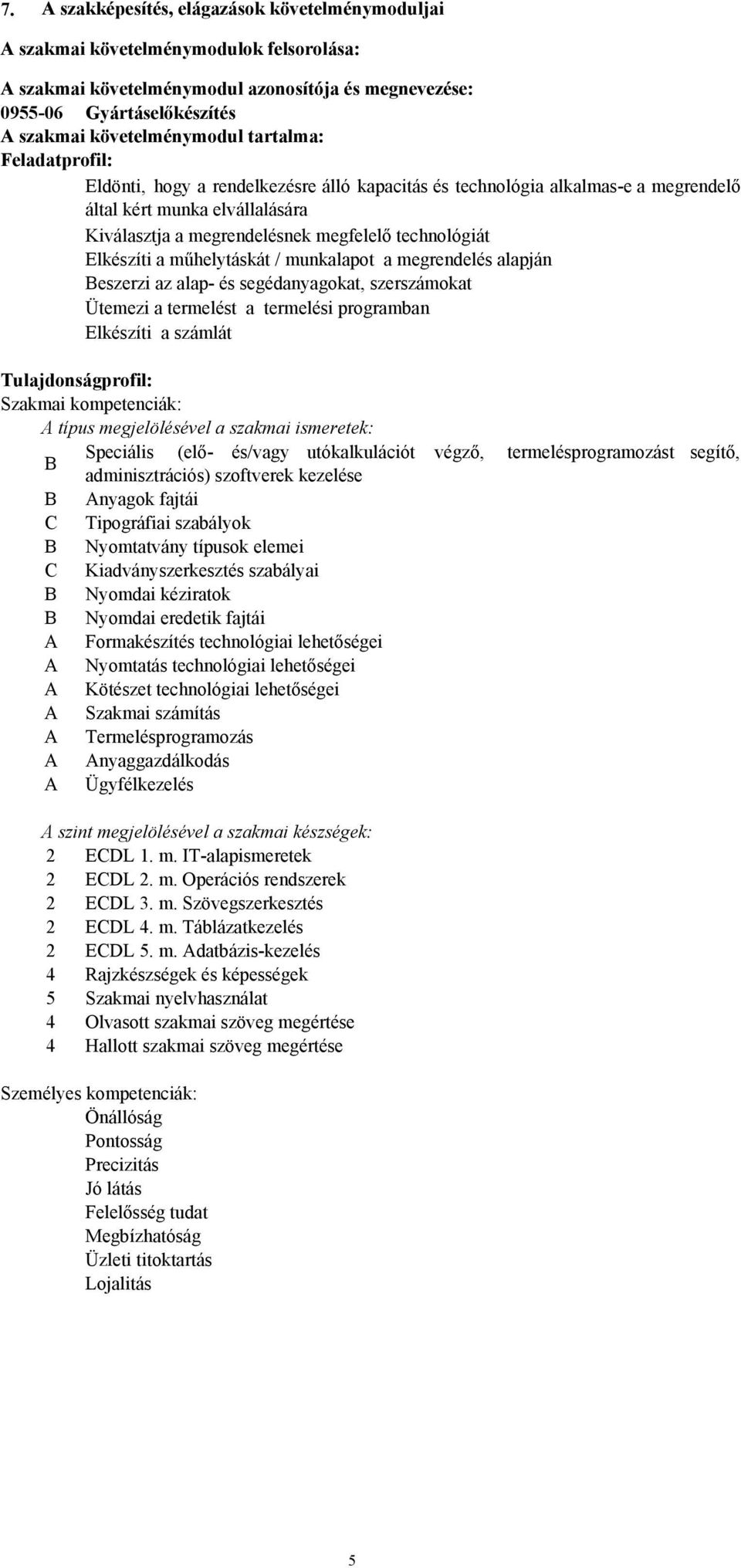 technológiát Elkészíti a műhelytáskát / munkalapot a megrendelés alapján Beszerzi az alap- és segédanyagokat, szerszámokat Ütemezi a termelést a termelési programban Elkészíti a számlát