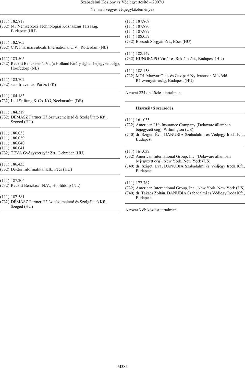 , Debrecen (HU) (111) 186.433 (732) Dexter Informatikai Kft., Pécs (HU) (111) 187.206 (111) 187.581 (732) DÉMÁSZ Partner Hálózatüzemeltetõ és Szolgáltató Kft., Szeged (HU) (111) 187.869 (111) 187.