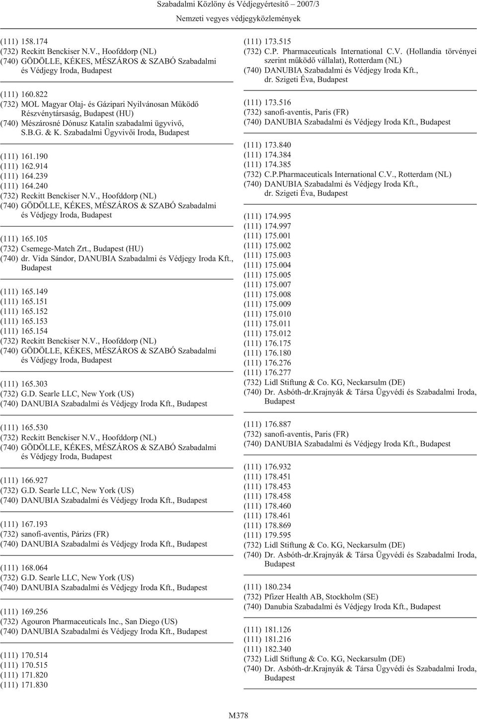 914 (111) 164.239 (111) 164.240 (740) GÖDÖLLE, KÉKES, MÉSZÁROS & SZABÓ Szabadalmi és Védjegy Iroda, (111) 165.105 (732) Csemege-Match Zrt., (HU) (740) dr.