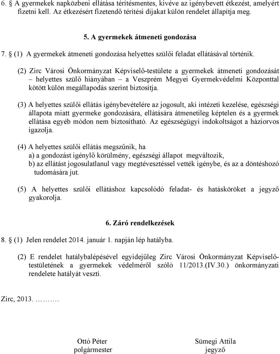 (2) Zirc Városi Önkormányzat Képviselő-testülete a gyermekek átmeneti gondozását helyettes szülő hiányában a Veszprém Megyei Gyermekvédelmi Központtal kötött külön megállapodás szerint biztosítja.