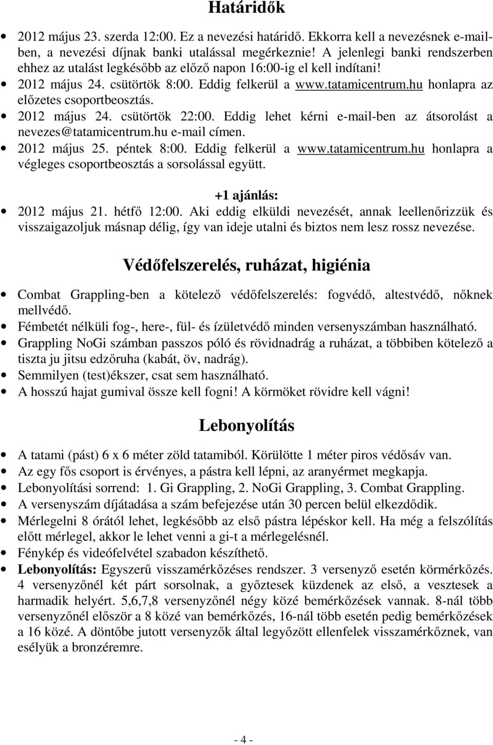 hu honlapra az előzetes csoportbeosztás. 2012 május 24. csütörtök 22:00. Eddig lehet kérni e-mail-ben az átsorolást a nevezes@tatamicentrum.hu e-mail címen. 2012 május 25. péntek 8:00.