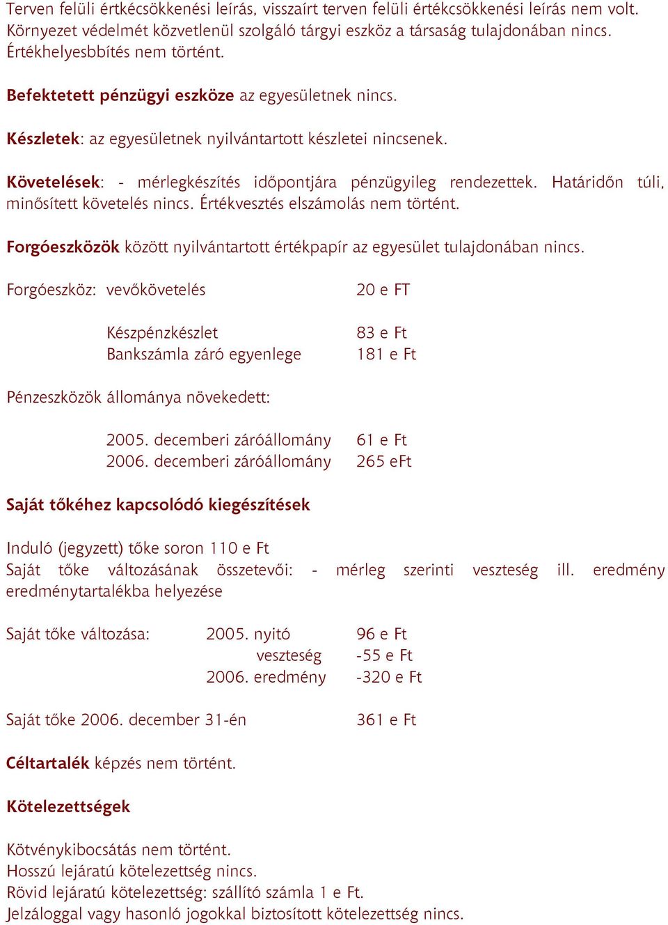 Követelések: - mérlegkészítés idıpontjára pénzügyileg rendezettek. Határidın túli, minısített követelés nincs. Értékvesztés elszámolás nem történt.