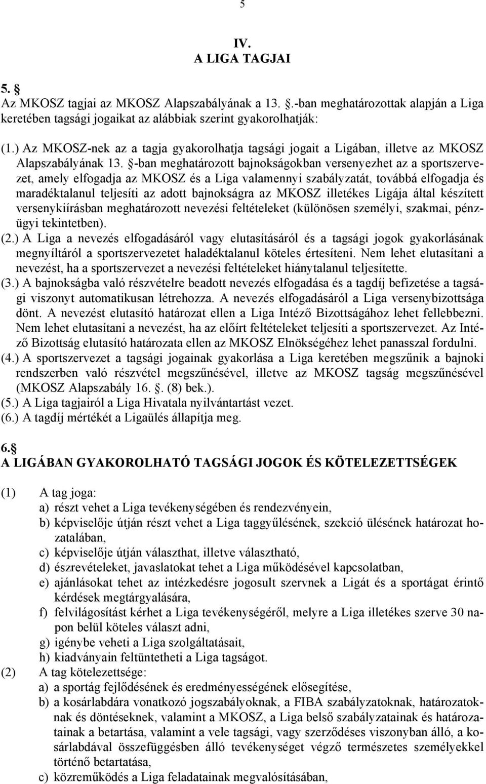 -ban meghatározott bajnokságokban versenyezhet az a sportszervezet, amely elfogadja az MKOSZ és a Liga valamennyi szabályzatát, továbbá elfogadja és maradéktalanul teljesíti az adott bajnokságra az