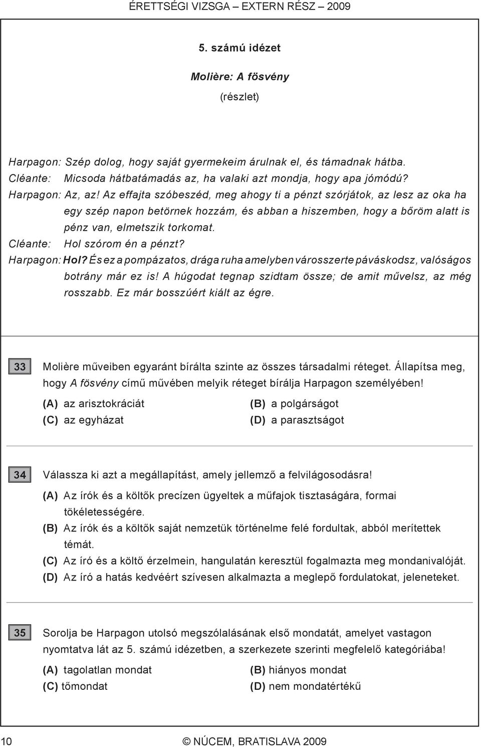 Az effajta szóbeszéd, meg ahogy ti a pénzt szórjátok, az lesz az oka ha egy szép napon betörnek hozzám, és abban a hiszemben, hogy a bőröm alatt is pénz van, elmetszik torkomat.