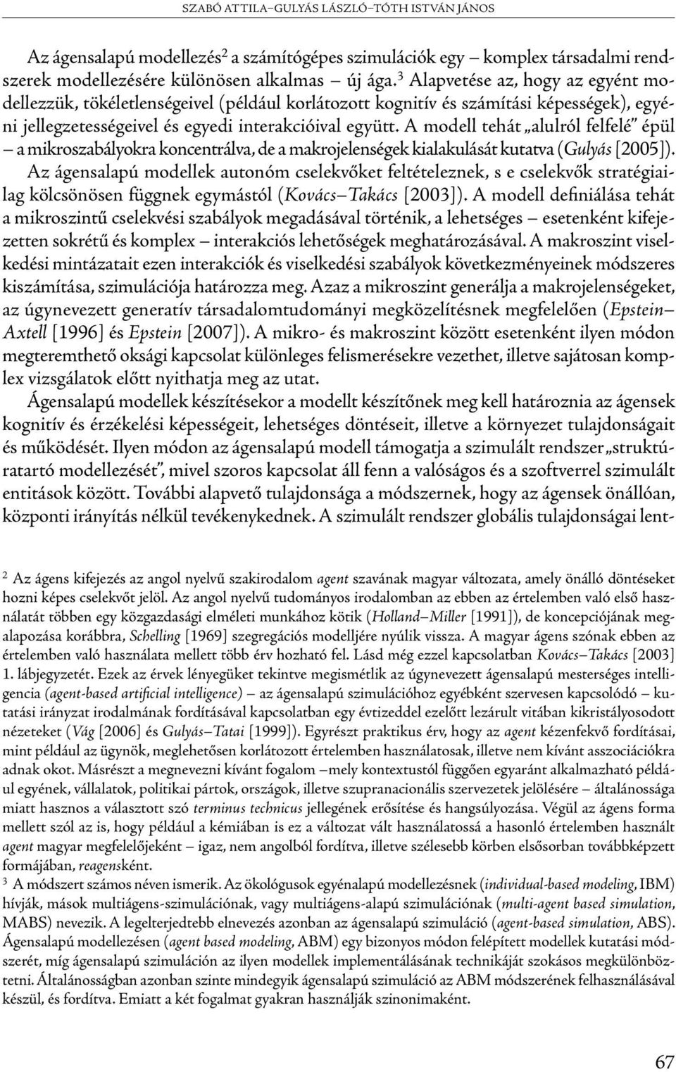 A modell tehát alulról felfelé épül a mikroszabályokra koncentrálva, de a makrojelenségek kialakulását kutatva (Gulyás [2005]).