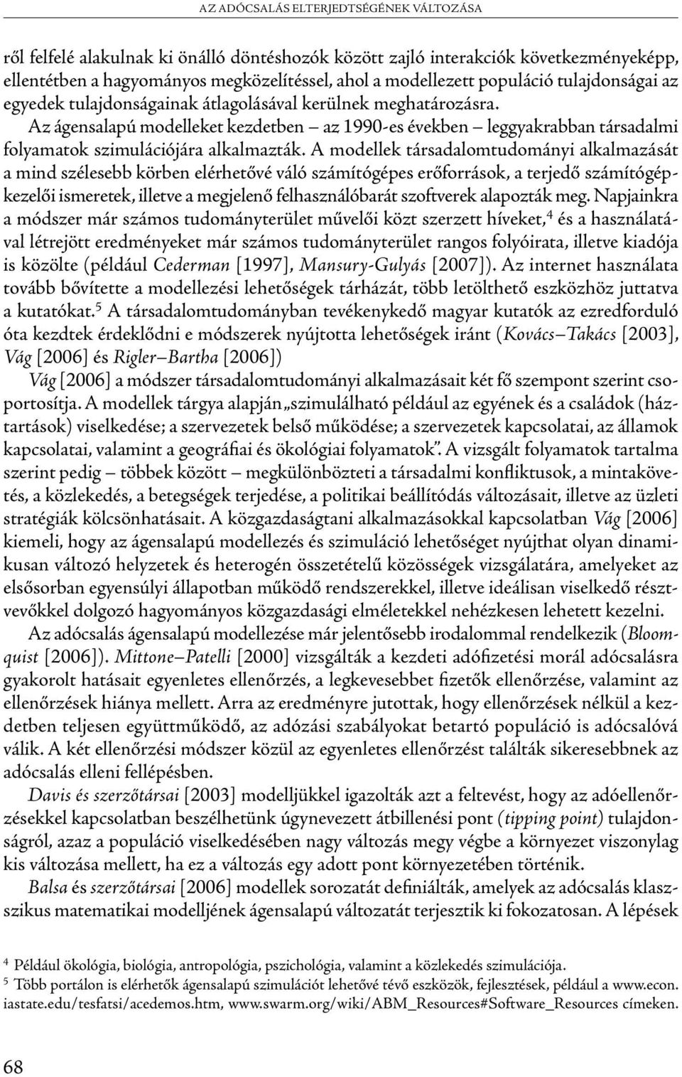 A modellek társadalomtudományi alkalmazását a mind szélesebb körben elérhetővé váló számítógépes erőforrások, a terjedő számítógépkezelői ismeretek, illetve a megjelenő felhasználóbarát szoftverek