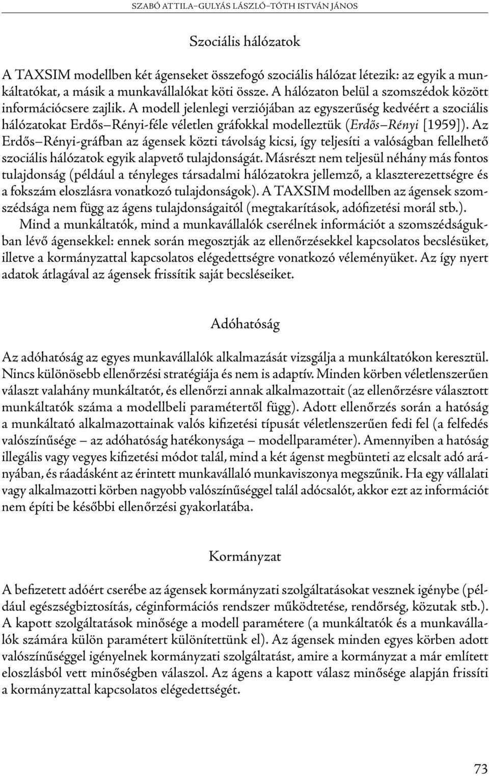 A modell jelenlegi verziójában az egyszerűség kedvéért a szociális hálózatokat Erdős Rényi-féle véletlen gráfokkal modelleztük (Erdős Rényi [1959]).