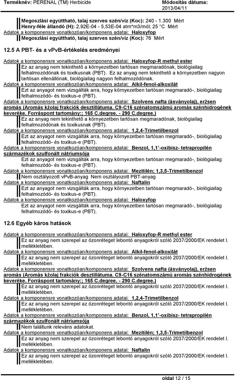 5 A PBT- és a vpvb-értékelés eredményei Adatok a komponensre vonatkozóan/komponens adatai: Haloxyfop-R methyl ester Ez az anyag nem tekinthető a környezetben tartósan megmaradónak, biológiailag