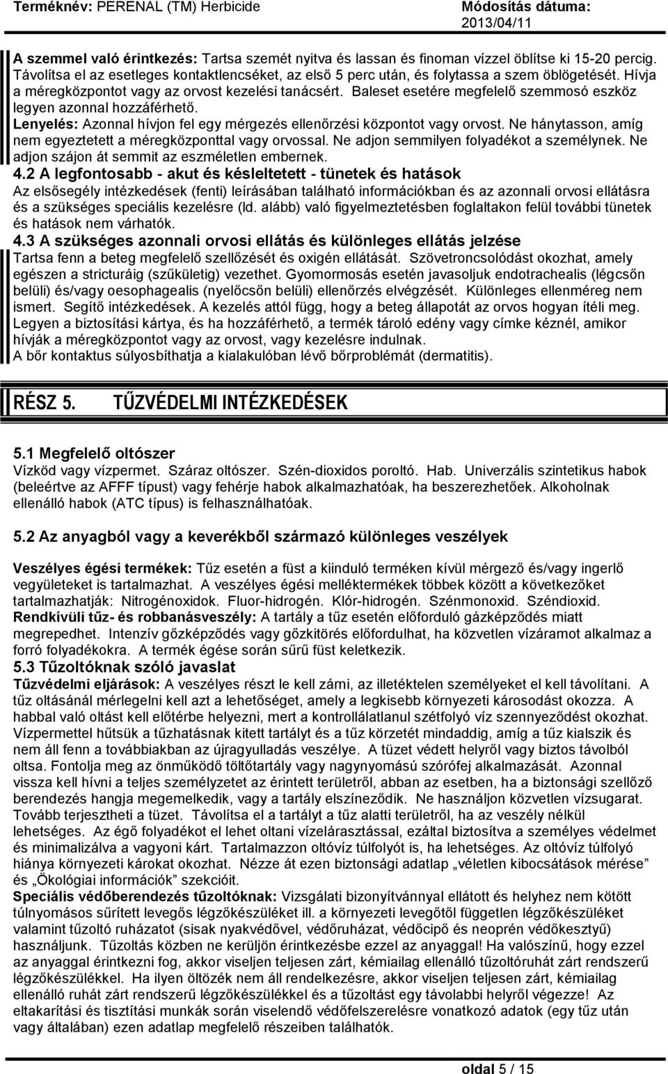 Lenyelés: Azonnal hívjon fel egy mérgezés ellenőrzési központot vagy orvost. Ne hánytasson, amíg nem egyeztetett a méregközponttal vagy orvossal. Ne adjon semmilyen folyadékot a személynek.