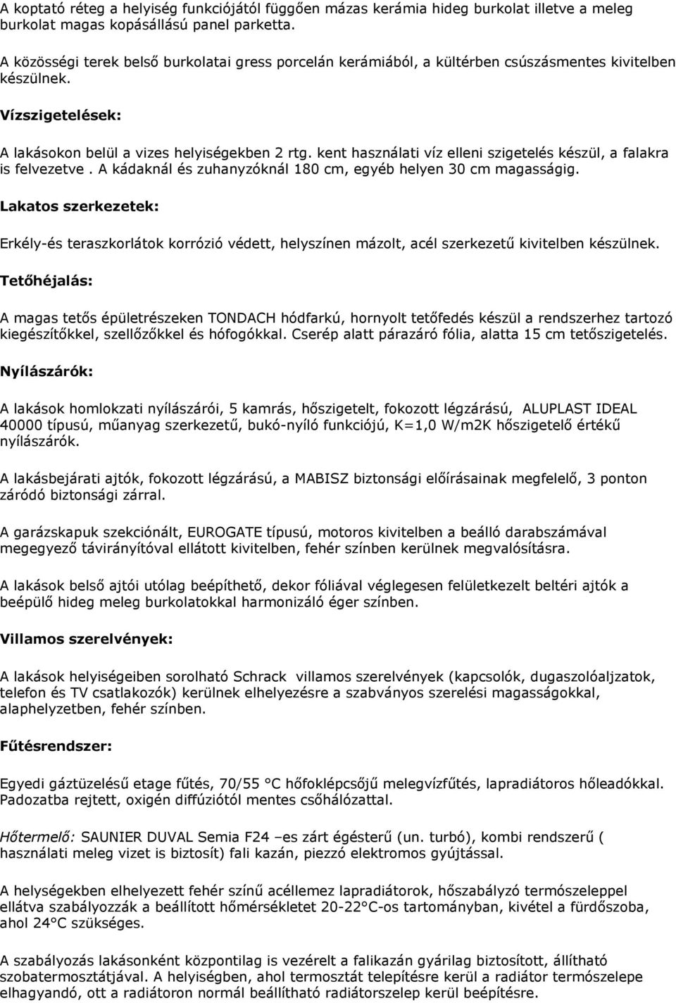 kent használati víz elleni szigetelés készül, a falakra is felvezetve. A kádaknál és zuhanyzóknál 180 cm, egyéb helyen 30 cm magasságig.