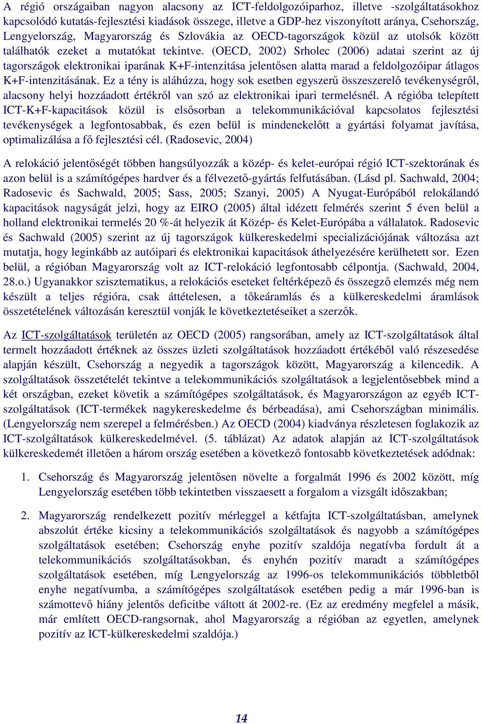 (OECD, 2002) Srholec (2006) adatai szerint az új tagországok elektronikai iparának K+F-intenzitása jelentsen alatta marad a feldolgozóipar átlagos K+F-intenzitásának.