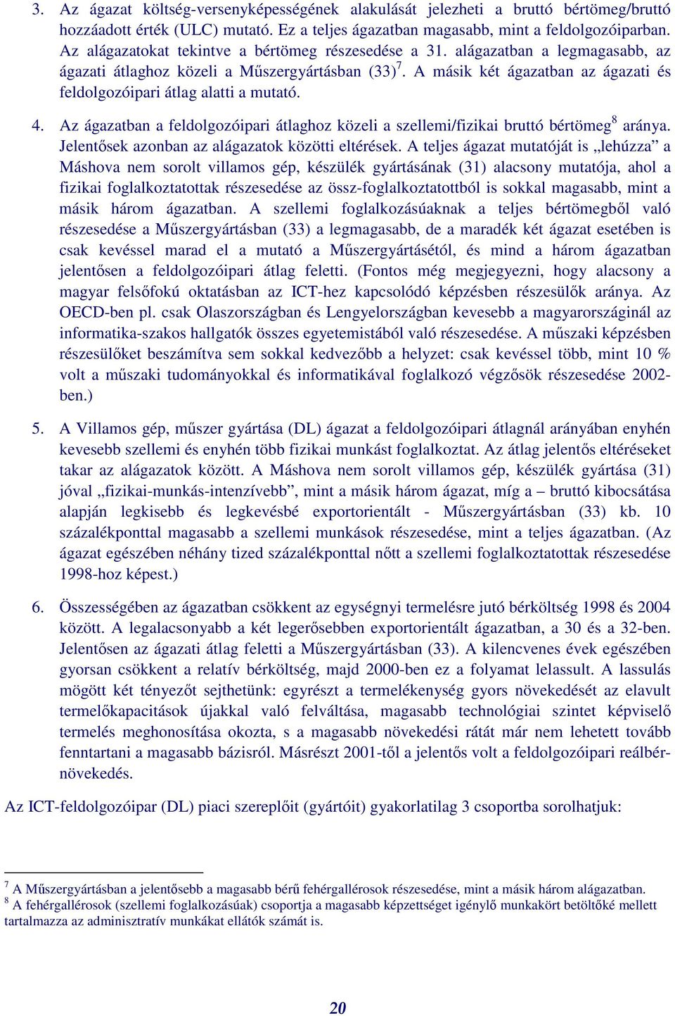 A másik két ágazatban az ágazati és feldolgozóipari átlag alatti a mutató. 4. Az ágazatban a feldolgozóipari átlaghoz közeli a szellemi/fizikai bruttó bértömeg 8 aránya.