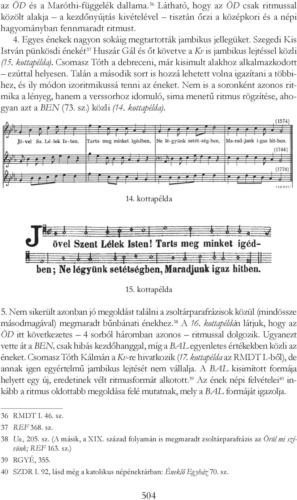 Csomasz Tóth a debreceni, már kisimult alakhoz alkalmazkodott ezúttal helyesen. Talán a második sort is hozzá lehetett volna igazítani a többihez, és ily módon izoritmikussá tenni az éneket.