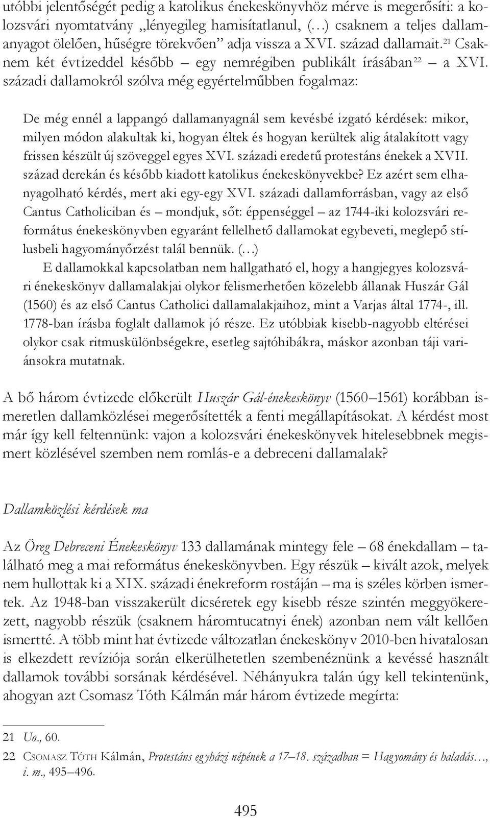 századi dallamokról szólva még egyértelműbben fogalmaz: De még ennél a lappangó dallamanyagnál sem kevésbé izgató kérdések: mikor, milyen módon alakultak ki, hogyan éltek és hogyan kerültek alig