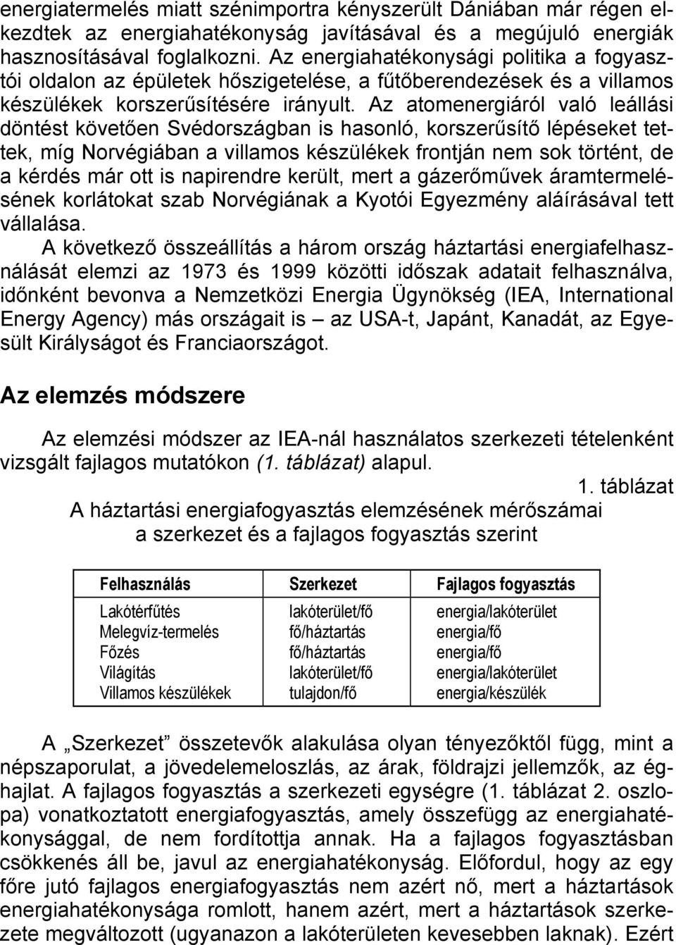 Az atomenergiáról való leállási döntést követően Svédországban is hasonló, korszerűsítő lépéseket tettek, míg Norvégiában a villamos készülékek frontján nem sok történt, de a kérdés már ott is