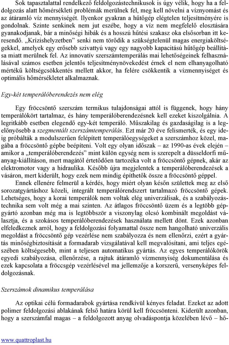 Szinte senkinek nem jut eszébe, hogy a víz nem megfelelő elosztására gyanakodjanak, bár a minőségi hibák és a hosszú hűtési szakasz oka elsősorban itt keresendő.