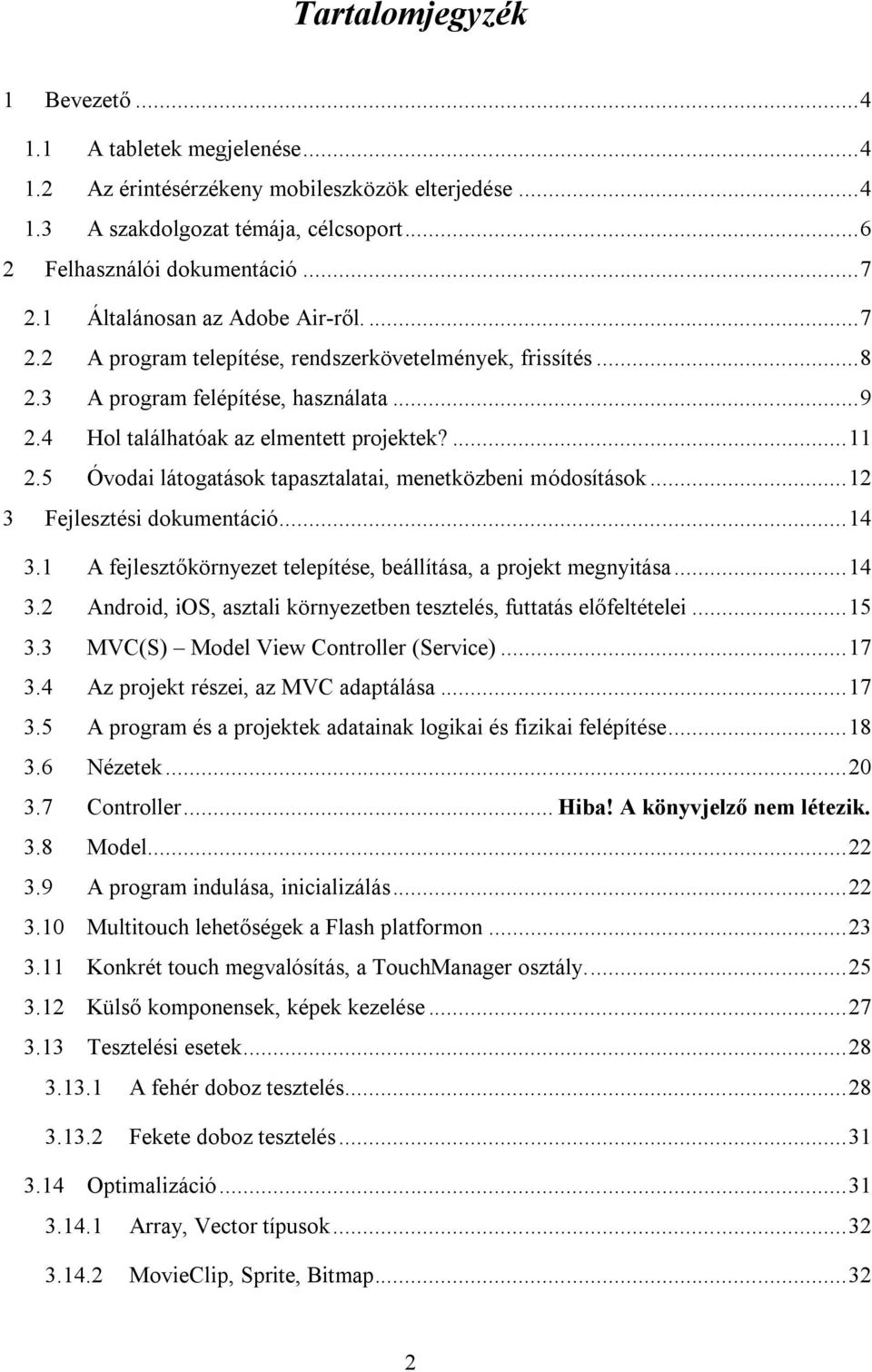 5 Óvodai látogatások tapasztalatai, menetközbeni módosítások... 12 3 Fejlesztési dokumentáció... 14 3.1 A fejlesztőkörnyezet telepítése, beállítása, a projekt megnyitása... 14 3.2 Android, ios, asztali környezetben tesztelés, futtatás előfeltételei.