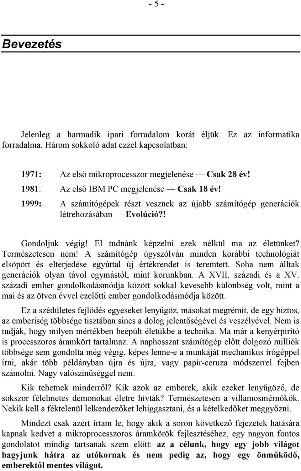 El tudnánk képzelni ezek nélkül ma az életünket? Természetesen nem! A számítógép úgyszólván minden korábbi technológiát elsöpört és elterjedése egyúttal új értékrendet is teremtett.