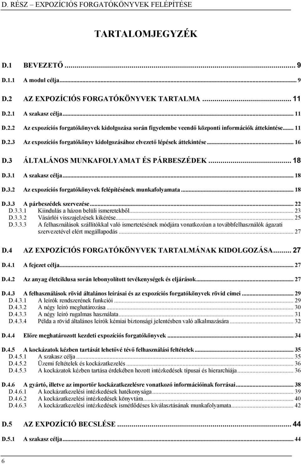 .. 16 ÁLTALÁNOS MUNKAFOLYAMAT ÉS PÁRBESZÉDEK... 18 D.3.1 A szakasz célja... 18 D.3.2 Az expozíciós forgatókönyvek felépítésének munkafolyamata... 18 D.3.3 A párbeszédek szervezése... 22 D.3.3.1 Kiindulás a házon belüli ismeretekből.