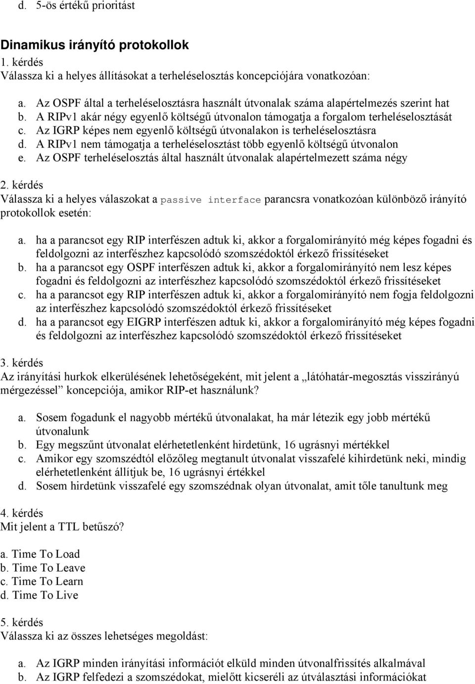 Az IGRP képes nem egyenlő költségű útvonalakon is terheléselosztásra d. A RIPv1 nem támogatja a terheléselosztást több egyenlő költségű útvonalon e.