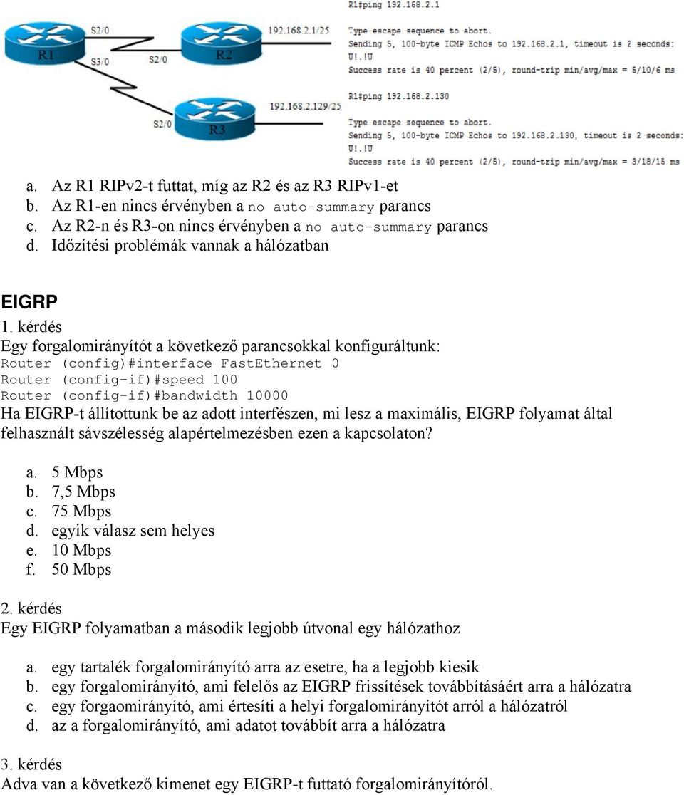 kérdés Egy forgalomirányítót a következő parancsokkal konfiguráltunk: Router (config)#interface FastEthernet 0 Router (config-if)#speed 100 Router (config-if)#bandwidth 10000 Ha EIGRP-t állítottunk