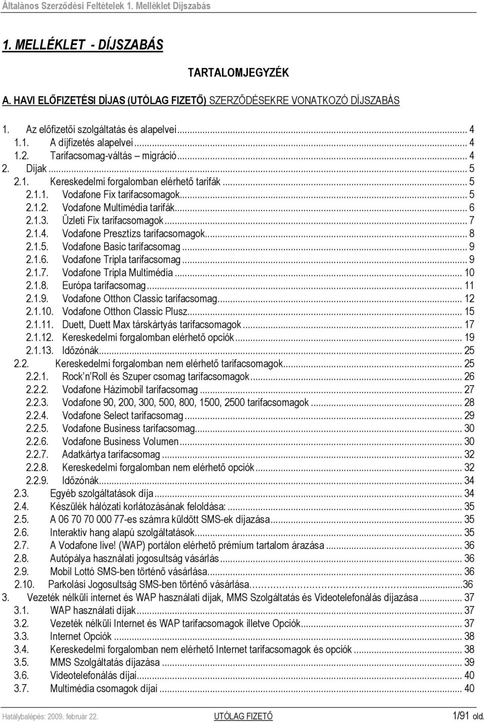 Üzleti Fix tarifacsomagok... 7 2.1.4. Vodafone Presztízs tarifacsomagok... 8 2.1.5. Vodafone Basic tarifacsomag... 9 2.1.6. Vodafone Tripla tarifacsomag... 9 2.1.7. Vodafone Tripla Multimédia... 10 2.