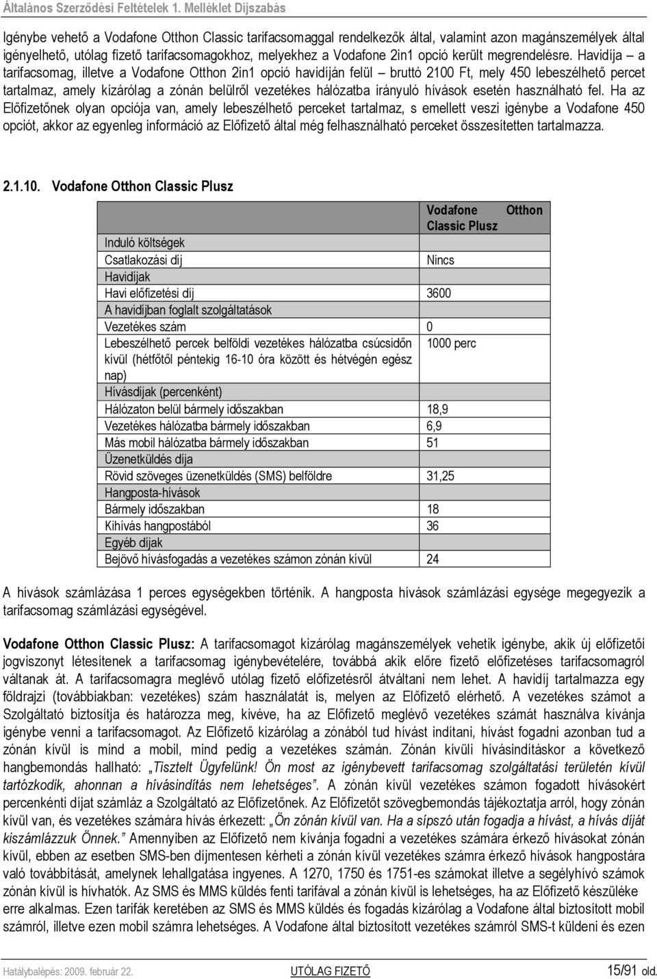 Havidíja a tarifacsomag, illetve a Vodafone Otthon 2in1 opció havidíján felül bruttó 2100 Ft, mely 450 lebeszélhetı percet tartalmaz, amely kizárólag a zónán belülrıl vezetékes hálózatba irányuló