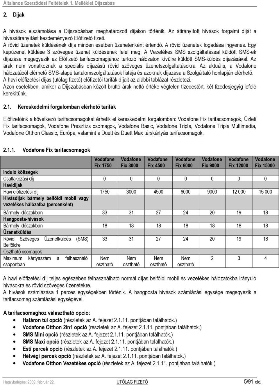 A Vezetékes SMS szolgáltatással küldött SMS-ek díjazása megegyezik az Elıfizetı tarifacsomagjához tartozó hálózaton kívülre küldött SMS-küldés díjazásával.