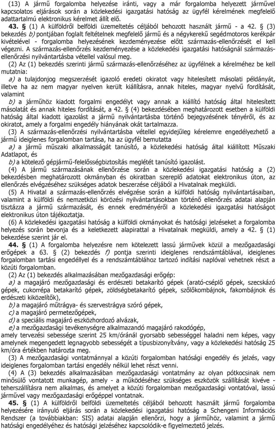 (3) bekezdés b) pontjában foglalt feltételnek megfelelő jármű és a négykerekű segédmotoros kerékpár kivételével - forgalomba helyezésének kezdeményezése előtt származás-ellenőrzését el kell végezni.