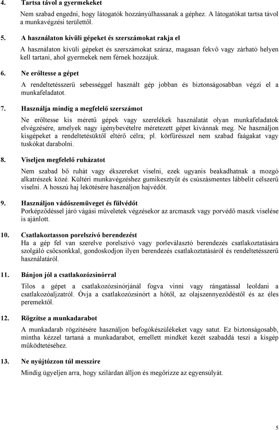 Ne erőltesse a gépet A rendeltetésszerű sebességgel használt gép jobban és biztonságosabban végzi el a munkafeladatot. 7.