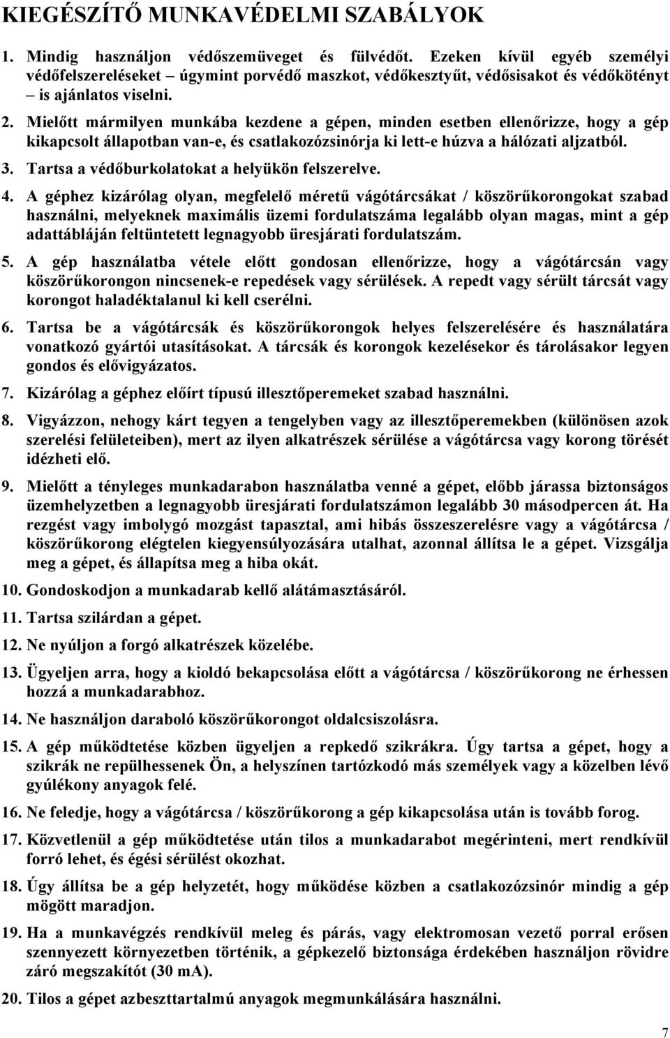 Mielőtt mármilyen munkába kezdene a gépen, minden esetben ellenőrizze, hogy a gép kikapcsolt állapotban van-e, és csatlakozózsinórja ki lett-e húzva a hálózati aljzatból. 3.