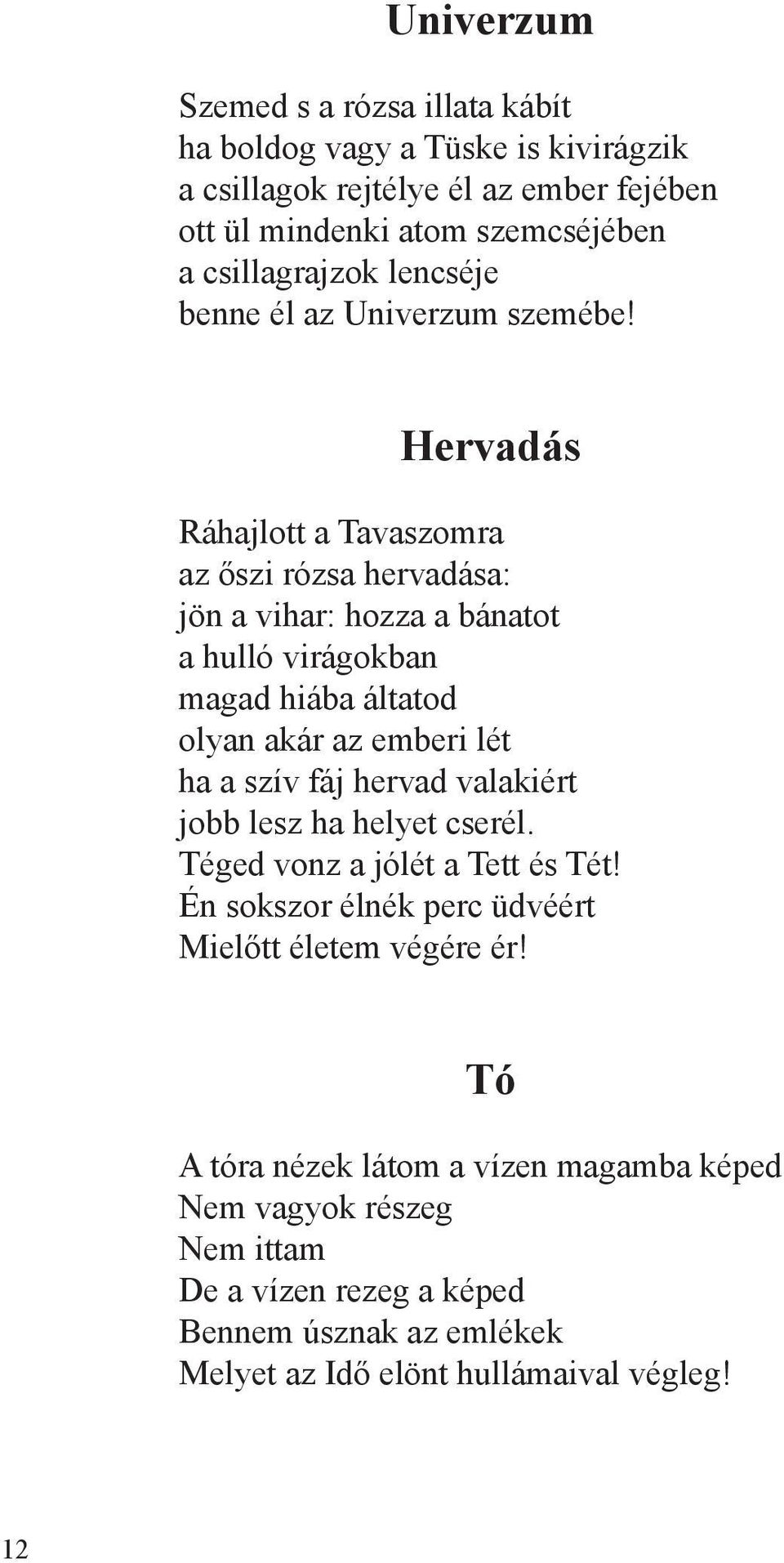 Hervadás Ráhajlott a Tavaszomra az őszi rózsa hervadása: jön a vihar: hozza a bánatot a hulló virágokban magad hiába áltatod olyan akár az emberi lét ha a szív fáj