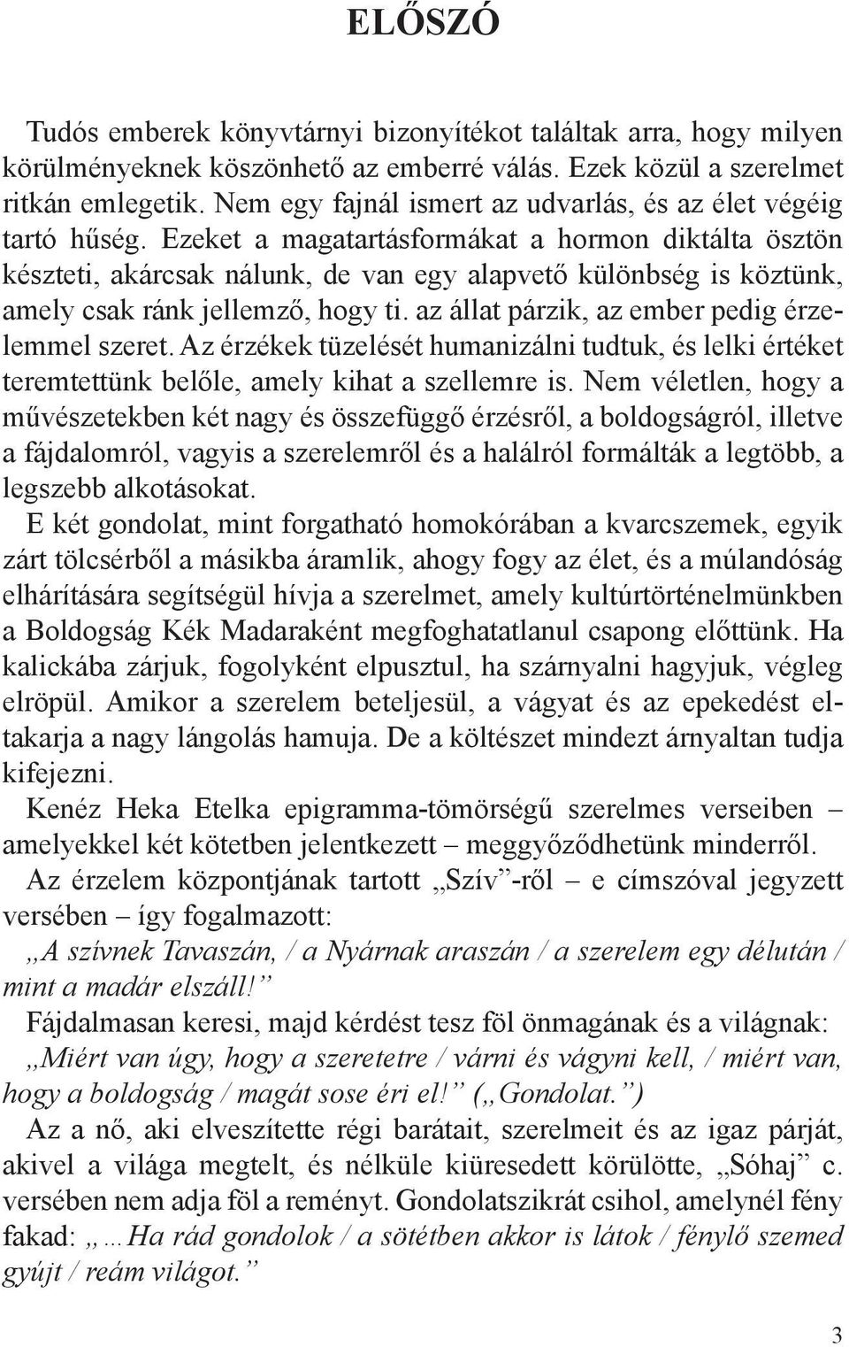 Ezeket a magatartásformákat a hormon diktálta ösztön készteti, akárcsak nálunk, de van egy alapvető különbség is köztünk, amely csak ránk jellemző, hogy ti.