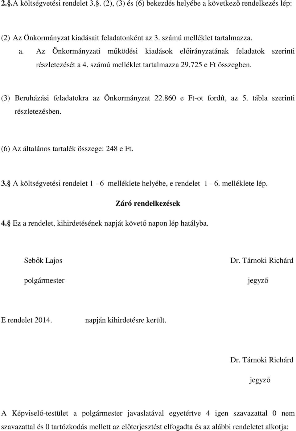 3. A költségvetési rendelet 1-6 melléklete helyébe, e rendelet 1-6. melléklete lép. Záró rendelkezések 4. Ez a rendelet, kihirdetésének napját követő napon lép hatályba. Sebők Lajos polgármester Dr.