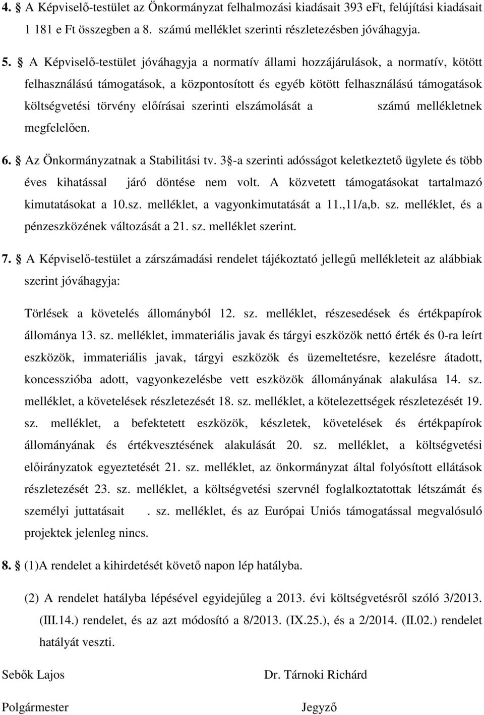 előírásai szerinti elszámolását a számú mellékletnek megfelelően. 6. Az Önkormányzatnak a Stabilitási tv. 3 -a szerinti adósságot keletkeztető ügylete és több éves kihatással járó döntése nem volt.