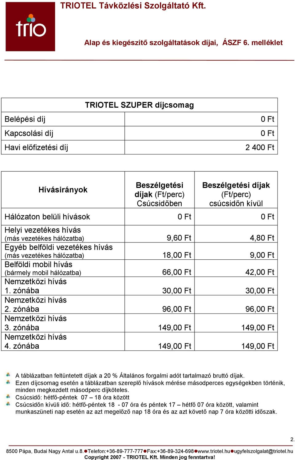 zónába 149,0 149,0 4. zónába 149,0 149,0 A táblázatban feltüntetett díjak a 20 % Általános forgalmi adót tartalmazó bruttó díjak.