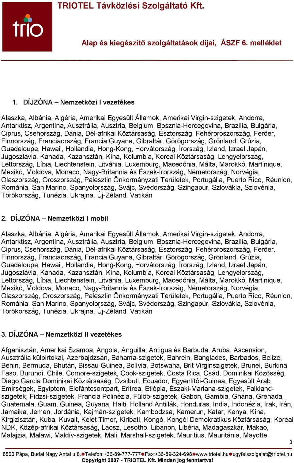 Guadeloupe, Hawaii, Hollandia, Hong-Kong, Horvátország, Írország, Izland, Izrael Japán, Jugoszlávia, Kanada, Kazahsztán, Kína, Kolumbia, Koreai Köztársaság, Lengyelország, Lettország, Líbia,